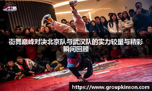 街舞巅峰对决北京队与武汉队的实力较量与精彩瞬间回顾